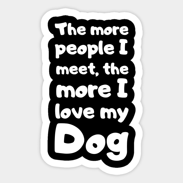 The More People I Meet The More I Love My Dog. Dog Sticker